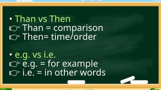 • Than vs Then
👉 Than = comparison
👉 Then= time/order
• e.g. vs i.e.
👉 e.g. = for example
👉 i.e. = in other words
 