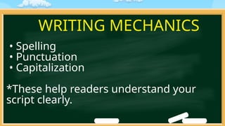 WRITING MECHANICS
• Spelling
• Punctuation
• Capitalization
*These help readers understand your
script clearly.
 