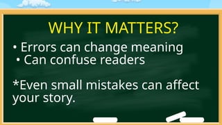 WHY IT MATTERS?
• Errors can change meaning
• Can confuse readers
*Even small mistakes can affect
your story.
 