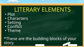 LITERARY ELEMENTS
• Plot
• Characters
• Setting
• Conflict
• Theme
*These are the building blocks of your
story.
 