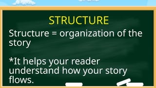 STRUCTURE
Structure = organization of the
story
*It helps your reader
understand how your story
flows.
 