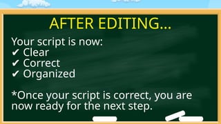 AFTER EDITING…
Your script is now:
✔ Clear
✔ Correct
✔ Organized
*Once your script is correct, you are
now ready for the next step.
 