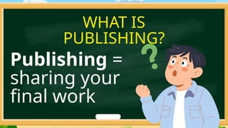 WHAT IS
PUBLISHING?
Publishing =
sharing your
final work
 