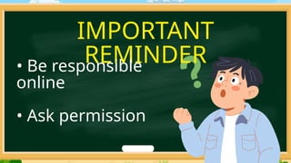 IMPORTANT
REMINDER
• Be responsible
online
• Ask permission
 