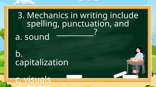 3. Mechanics in writing include
spelling, punctuation, and
__________?
a. sound
b.
capitalization
c. visuals
 