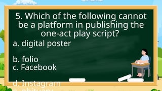 5. Which of the following cannot
be a platform in publishing the
one-act play script?
a. digital poster
b. folio
c. Facebook
d. Instagram
 
