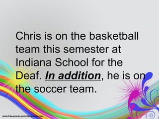 Chris is on the basketball
team this semester at
Indiana School for the
Deaf. In addition, he is on
the soccer team.
 