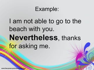 Example:
I am not able to go to the
beach with you.
Nevertheless, thanks
for asking me.
 