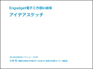 Engadget電子工作部in岐阜

アイデアスケッチ

2014年2月23日／ドリーム・コア2F

小林 茂（情報科学芸術大学院大学［IAMAS］産業文化研究センター准教授）

 