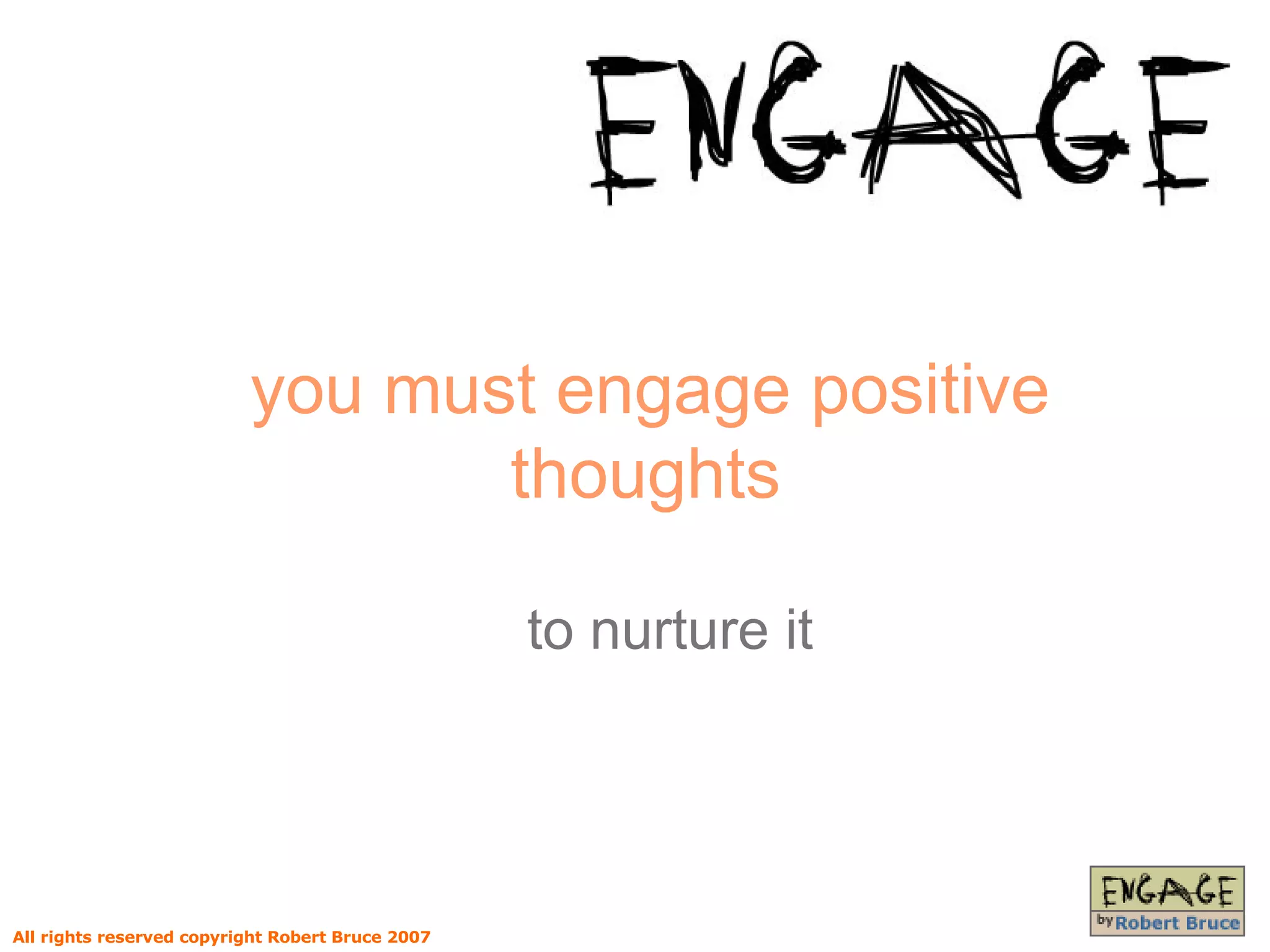 you must engage positive thoughts   to nurture it All rights reserved copyright Robert Bruce 2007 