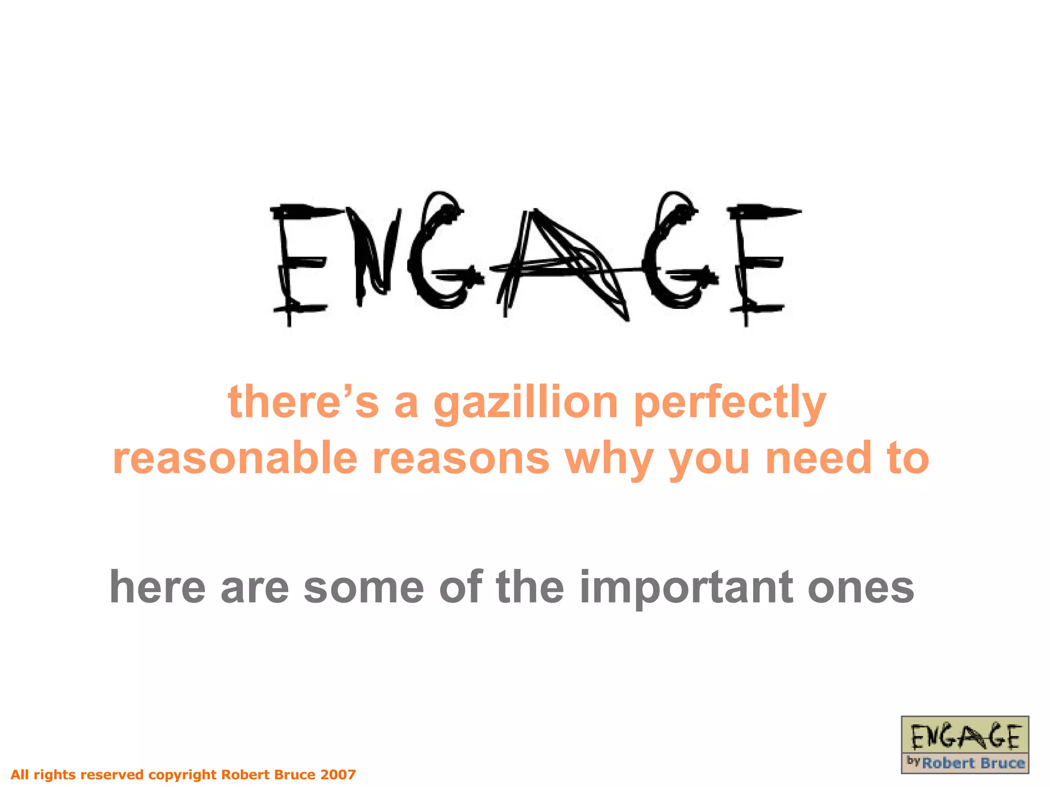 there’s a gazillion perfectly reasonable reasons why you need to here are some of the important ones   All rights reserved copyright Robert Bruce 2007 