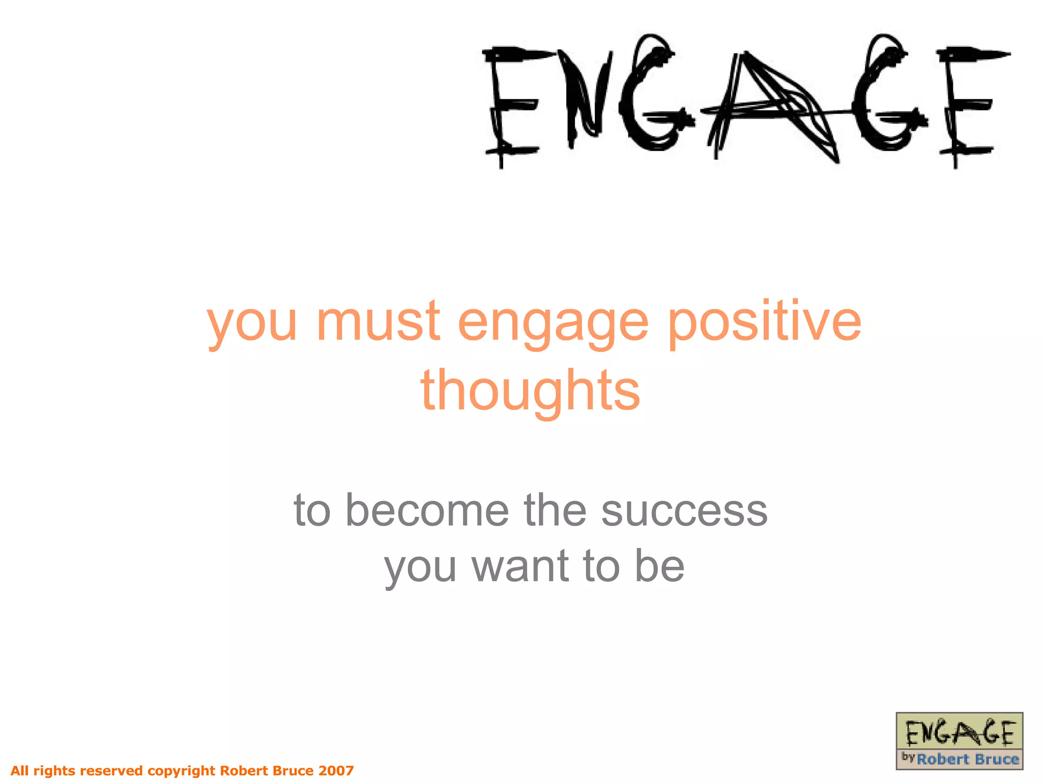 you must engage positive thoughts   to become the success  you want to be All rights reserved copyright Robert Bruce 2007 