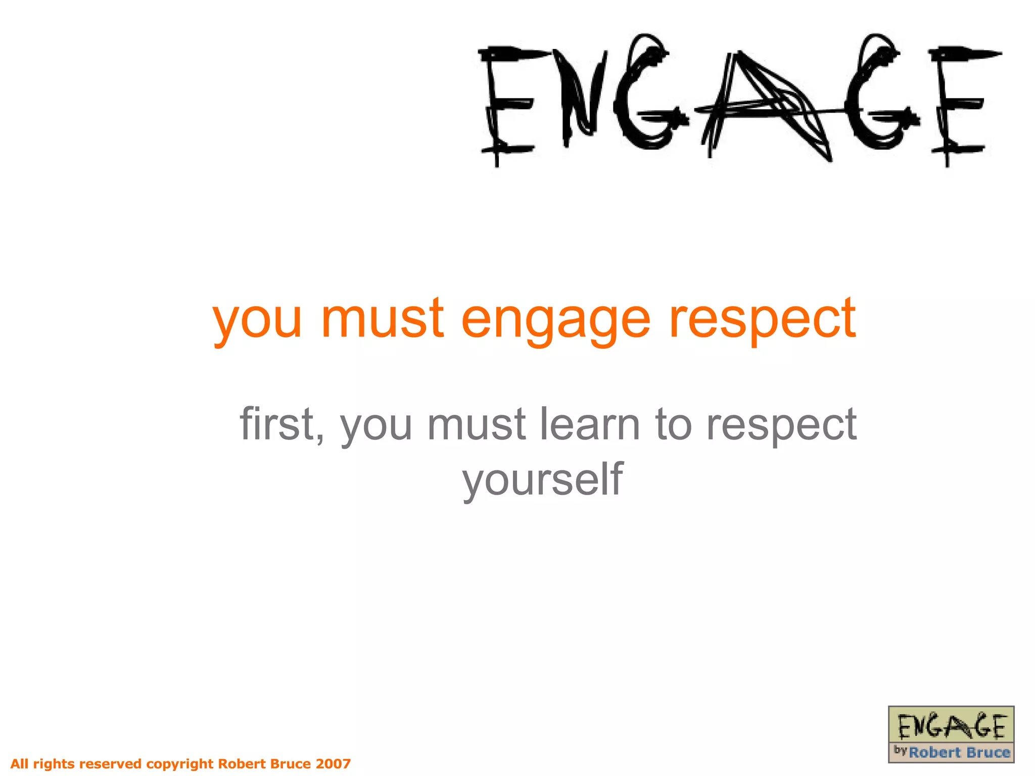 you must engage respect first, you must learn to respect yourself All rights reserved copyright Robert Bruce 2007 