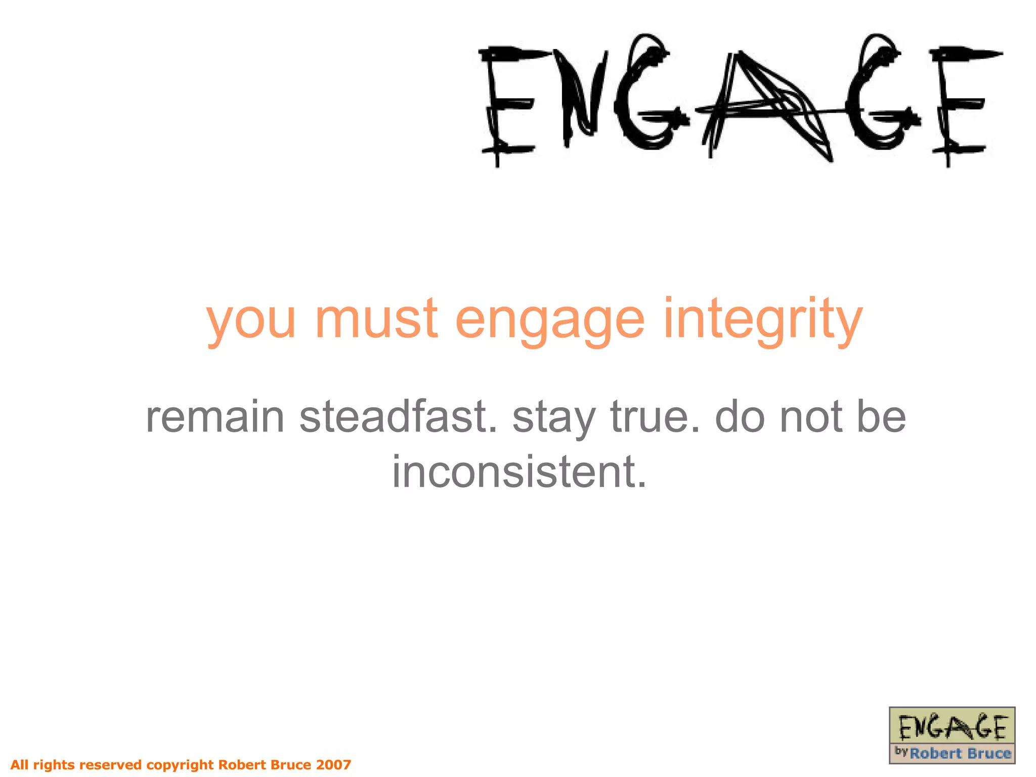 you must engage integrity remain steadfast. stay true. do not be inconsistent.  All rights reserved copyright Robert Bruce 2007 