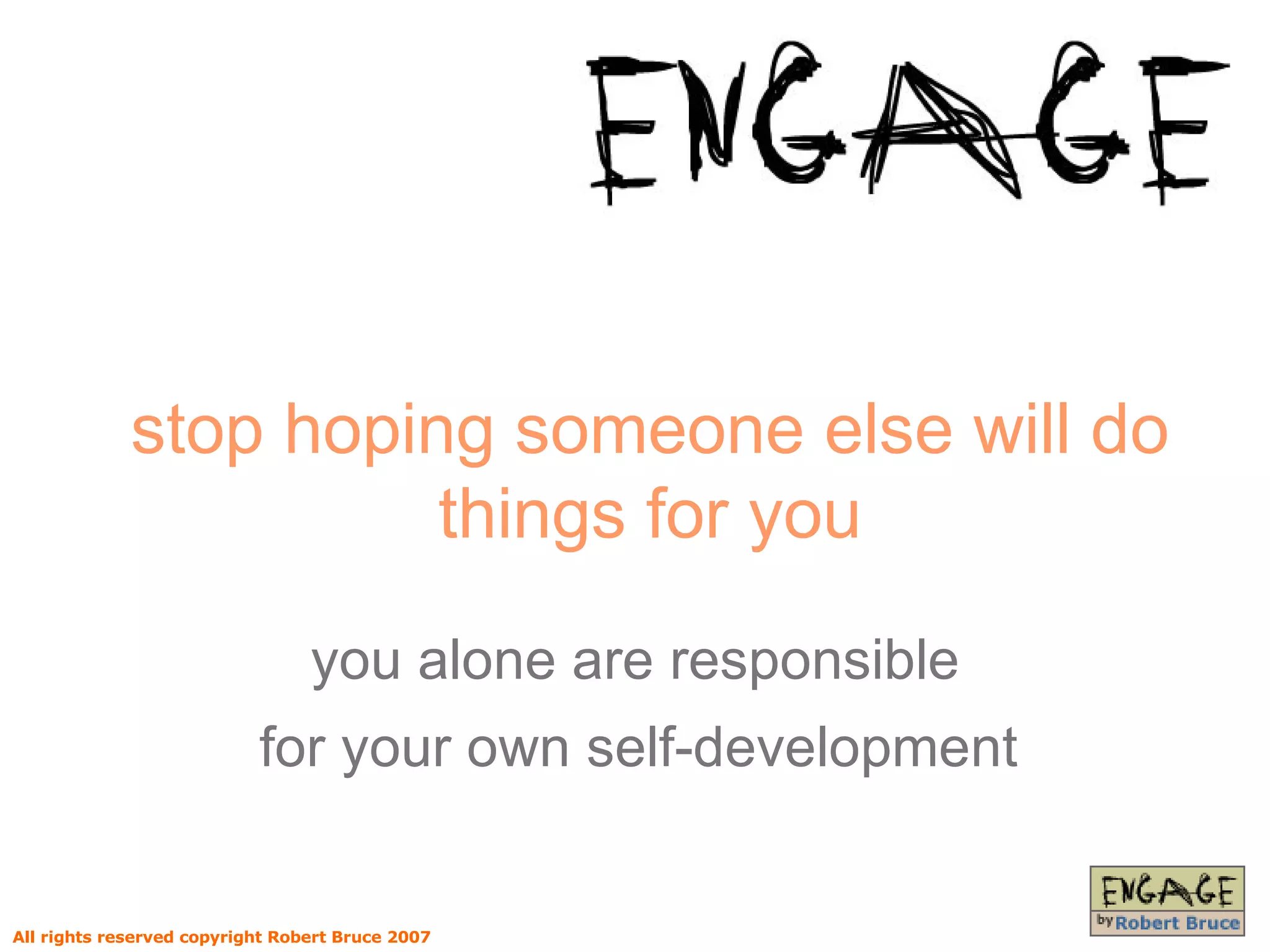 stop hoping someone else will do things for you you alone are responsible for your own self-development   All rights reserved copyright Robert Bruce 2007 