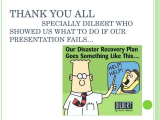 THANK YOU ALL   SPECIALLY DILBERT WHO SHOWED US WHAT TO DO IF OUR PRESENTATION FAILS… 