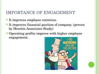 IMPORTANCE OF ENGAGEMENT It improves employee retention. It improves financial position of company. (proven by Hewitts Associates Study) Operating profits improve with higher employee engagement. 