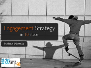 Engagement Strategy
             in 10 steps

Stefano Mizzella
 