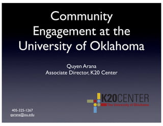 Community
      Engagement at the
    University of Oklahoma
                         Quyen Arana
                Associate Director, K20 Center




 405-325-1267
qarana@ou.edu
 