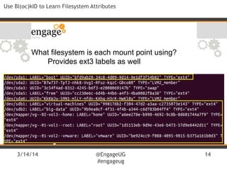 3/14/14 @EngageUG
#engageug
14
Use Bl(oc)kID to Learn Filesystem Attributes
What filesystem is each mount point using?
Provides ext3 labels as well
 