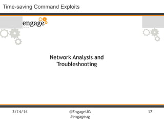 3/14/14 @EngageUG
#engageug
17
Time-saving Command Exploits
Network Analysis and
Troubleshooting
 