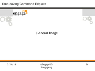3/14/14 @EngageUG
#engageug
24
Time-saving Command Exploits
General Usage
 