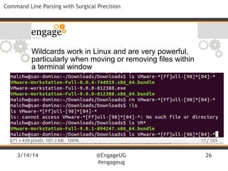 3/14/14 @EngageUG
#engageug
26
Command Line Parsing with Surgical Precision
Wildcards work in Linux and are very powerful,
particularly when moving or removing files within
a terminal window
 