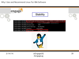 3/14/14 @EngageUG
#engageug
39
Why I Use and Recommend Linux For IBM Software
Stability
 