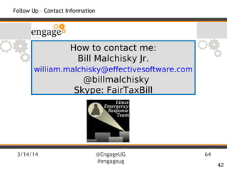 3/14/14 @EngageUG
#engageug
64
42
Follow Up – Contact Information
How to contact me:
Bill Malchisky Jr.
william.malchisky@effectivesoftware.com
@billmalchisky
Skype: FairTaxBill
 