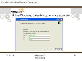 3/14/14 @EngageUG
#engageug
71
Cygwin Installation Progress Progresses
Unlike Windows, these histograms are accurate
 