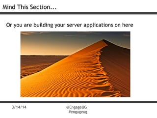 3/14/14 @EngageUG
#engageug
Mind This Section...
Or you are building your server applications on here
 
