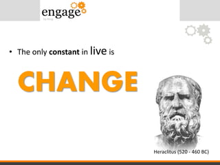 • The only constant in live is
CHANGE
Heraclitus (520 - 460 BC)
 