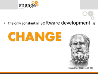 • The only constant in software development is
CHANGE
Heraclitus (520 - 460 BC)
 