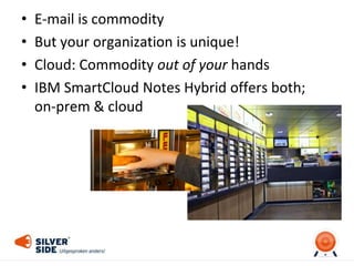 • E-mail is commodity
• But your organization is unique!
• Cloud: Commodity out of your hands
• IBM SmartCloud Notes Hybrid offers both;
on-prem & cloud
 