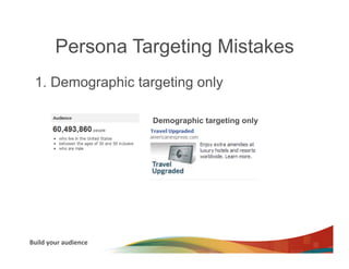 Persona Targeting Mistakes
  1. Demographic targeting only

                                Demographic targeting only




Build	
  your	
  audience	
  
 