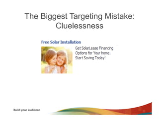 The Biggest Targeting Mistake:
                   Cluelessness




Build	
  your	
  audience	
  
 