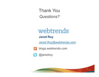 Thank You
Questions?



Jared Roy
Jared.Roy@webtrends.com

blogs.webtrends.com

@jaredroy
 