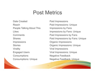 Post Metrics
Date Created                Paid Impressions
Reach                       Paid Impressions: Unique
People Talk...