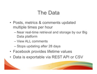 The Data
•  Posts, metrics & comments updated
   multiple times per hour
  –  Near real-time retrieval and storage by our ...