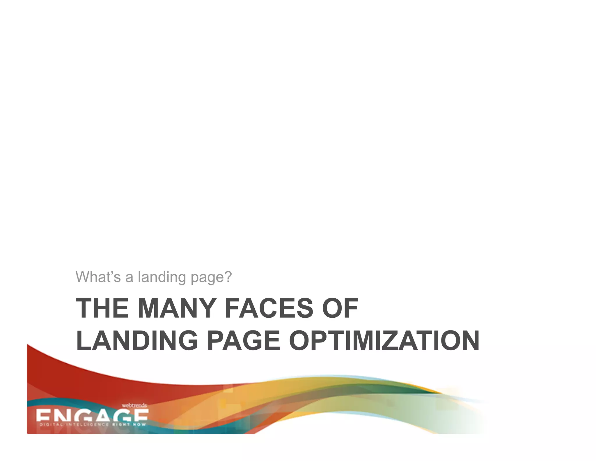 What’s a landing page?

THE MANY FACES OF
LANDING PAGE OPTIMIZATION
 
