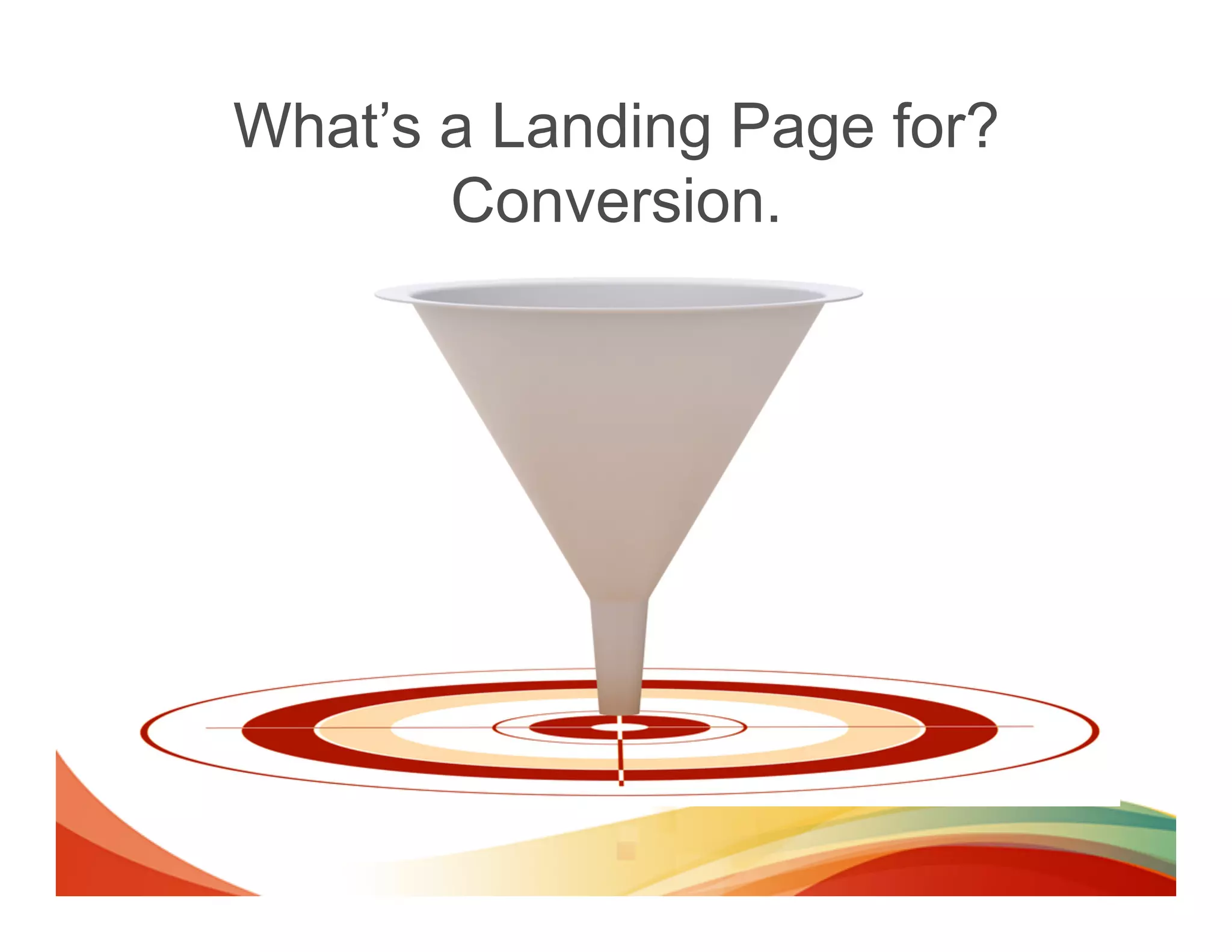 What’s a Landing Page for?
       Conversion.
 