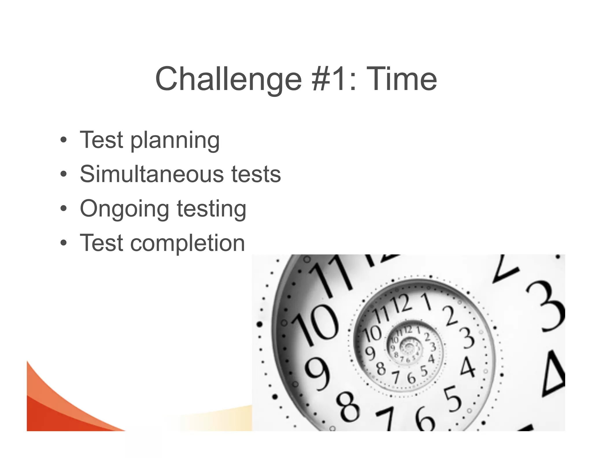 Challenge #1: Time
•    Test planning
•    Simultaneous tests
•    Ongoing testing
•    Test completion
 