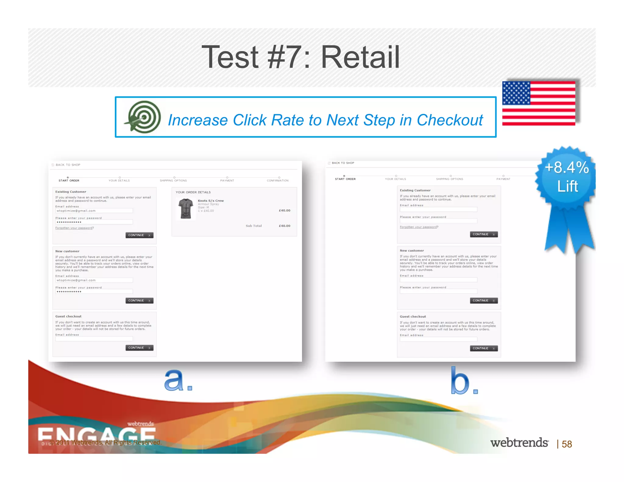 Test #7: Retail
                                         Increase Click Rate to Next Step in Checkout


                                                                                        +8.4%
                                                                                         Lift




© 2011 Webtrends, All Rights Reserved.                                                   | 58
 