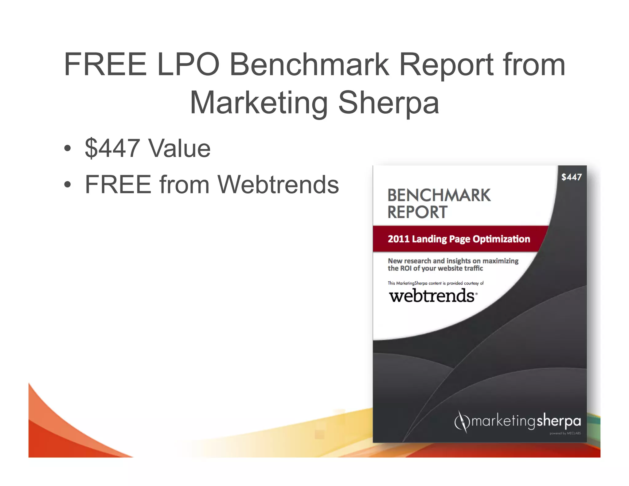 FREE LPO Benchmark Report from
       Marketing Sherpa
•  $447 Value
•  FREE from Webtrends
 