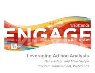 Leveraging Ad hoc Analysis
        Neil Fasteen and Mike Swope
    Program Management, Webtrends
 