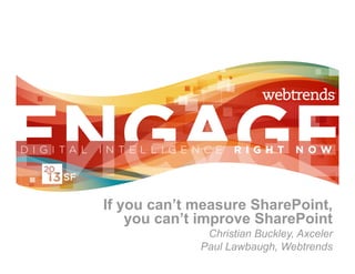 If you can’t measure SharePoint,
    you can’t improve SharePoint
              Christian Buckley, Axceler
             Paul Lawbaugh, Webtrends
 