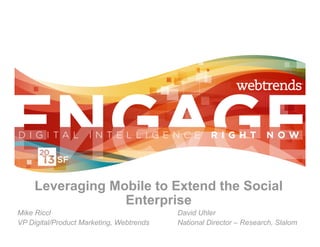 Leveraging Mobile to Extend the Social
                  Enterprise
Mike Riccl                                David Uhler
VP Digital/Product Marketing, Webtrends   National Director – Research, Slalom
 