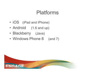 Platforms
•    iOS (iPad and iPhone)
•    Android (1.6 and up)
•    Blackberry (Java)
•    Windows Phone 8 (and 7)
 