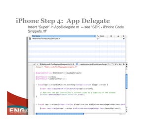 iPhone Step 4: App Delegate
   Insert “Super” in AppDelegate.m -- see “SDK - iPhone Code
   Snippets.rtf”
 