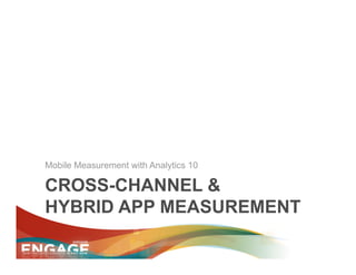 Mobile Measurement with Analytics 10

CROSS-CHANNEL &
HYBRID APP MEASUREMENT
 